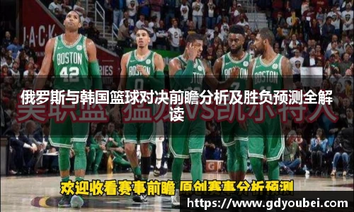 俄罗斯与韩国篮球对决前瞻分析及胜负预测全解读