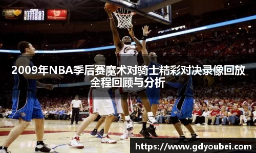 2009年NBA季后赛魔术对骑士精彩对决录像回放全程回顾与分析