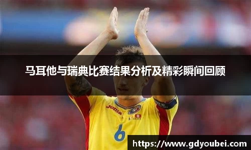 马耳他与瑞典比赛结果分析及精彩瞬间回顾