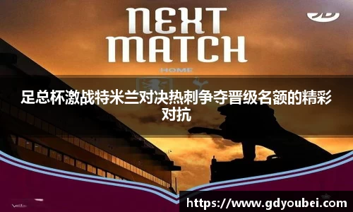 足总杯激战特米兰对决热刺争夺晋级名额的精彩对抗