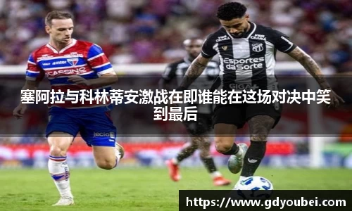塞阿拉与科林蒂安激战在即谁能在这场对决中笑到最后
