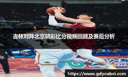 吉林对阵北京精彩比分视频回顾及赛后分析